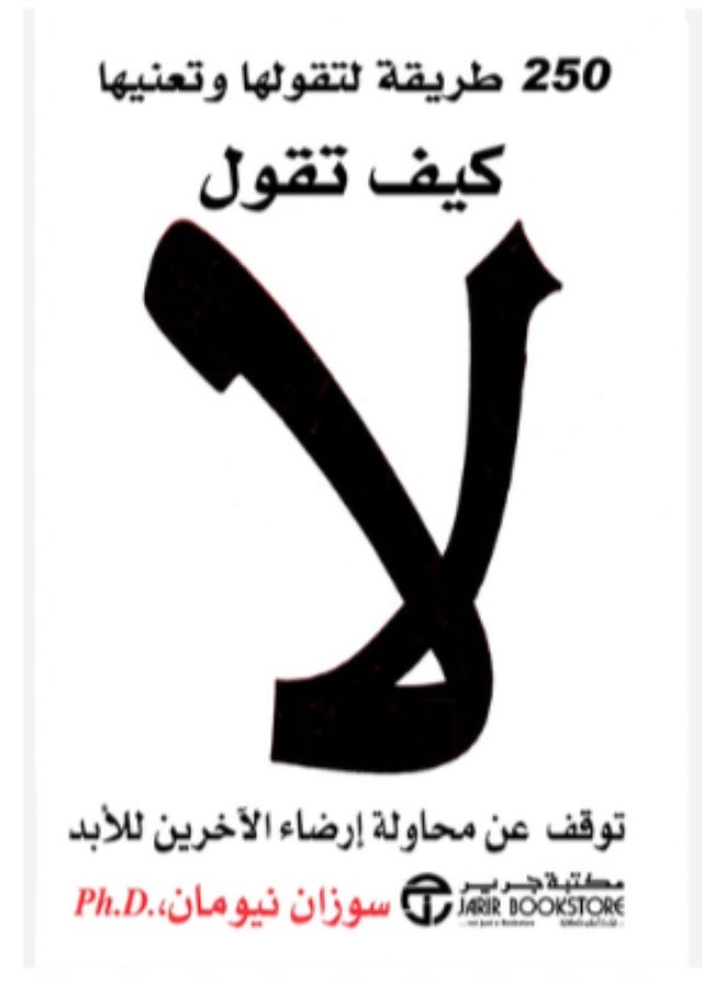 كيف تقول لا 250 طريقة لتقولها وتعنيها توقف عن محاولة إرضاء الآخرين للأبد الدكتورة: سوزان نيومان